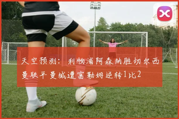 天空预测：利物浦阿森纳胜切尔西曼联平曼城遭富勒姆逆转1比2