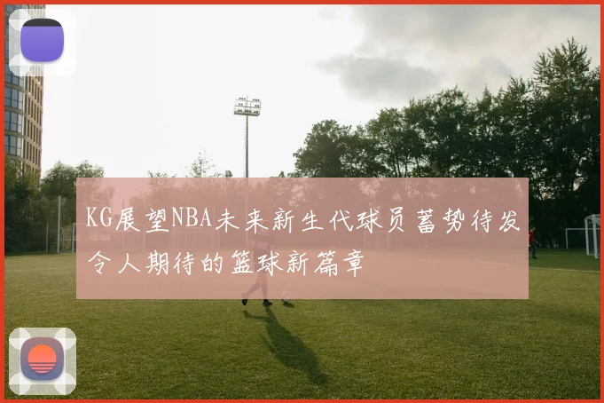 KG展望NBA未来新生代球员蓄势待发令人期待的篮球新篇章