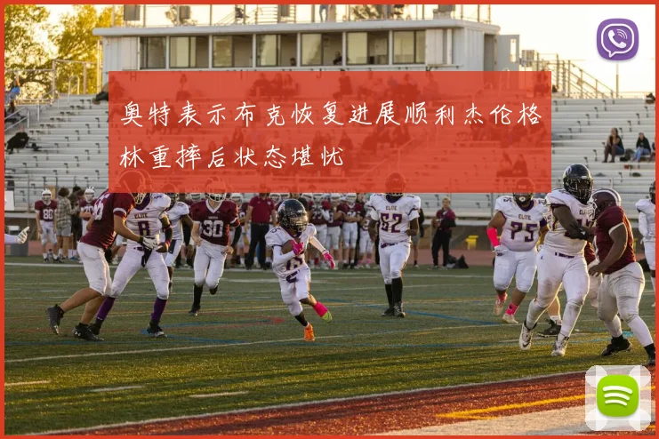 奥特表示布克恢复进展顺利杰伦格林重摔后状态堪忧