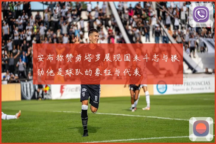 安布称赞劳塔罗展现国米斗志与狠劲他是球队的象征与代表