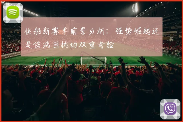 快船新赛季前景分析：强势崛起还是伤病困扰的双重考验