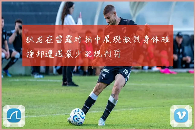 狄龙在雷霆对抗中展现激烈身体碰撞却遭遇最少犯规判罚