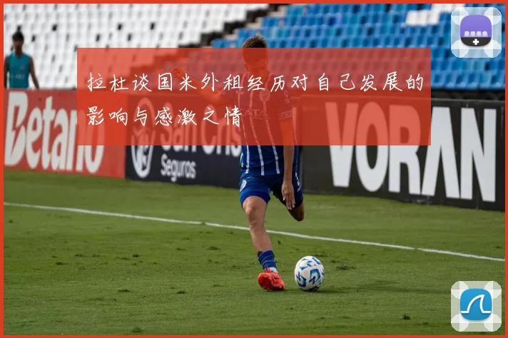 拉杜谈国米外租经历对自己发展的影响与感激之情