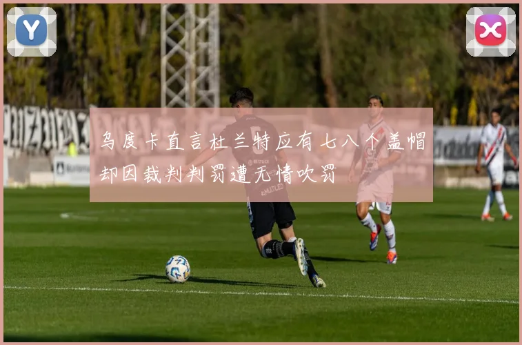 乌度卡直言杜兰特应有七八个盖帽却因裁判判罚遭无情吹罚