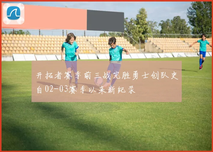 开拓者赛季前三战完胜勇士创队史自02-03赛季以来新纪录