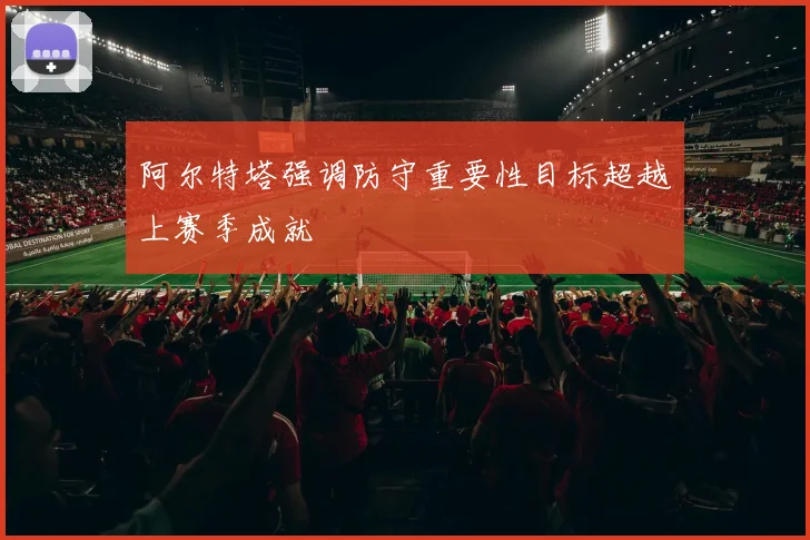 阿尔特塔强调防守重要性目标超越上赛季成就