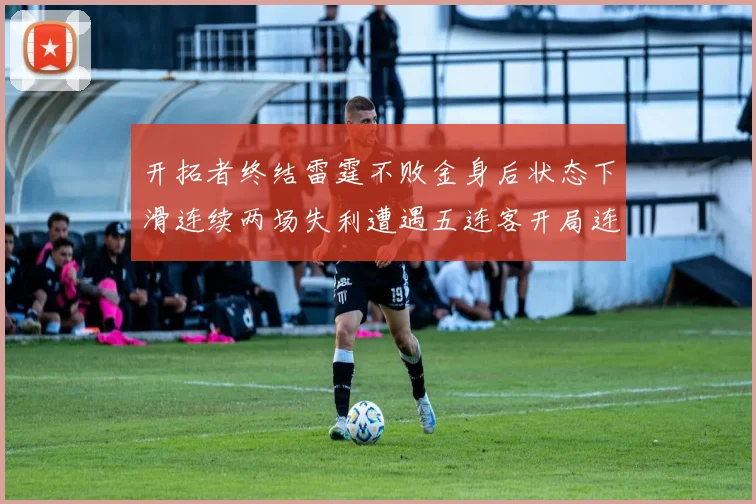 开拓者终结雷霆不败金身后状态下滑连续两场失利遭遇五连客开局连败