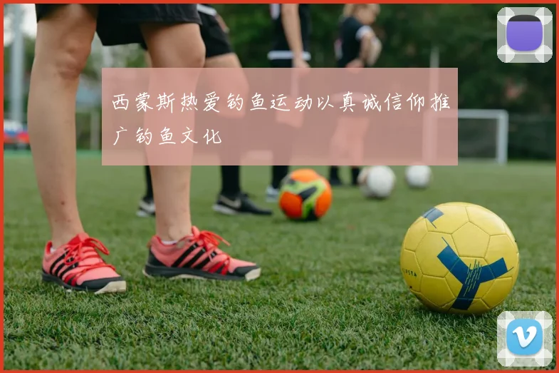 西蒙斯热爱钓鱼运动以真诚信仰推广钓鱼文化