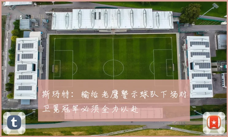 斯玛特：输给老鹰警示球队下场对卫冕冠军必须全力以赴