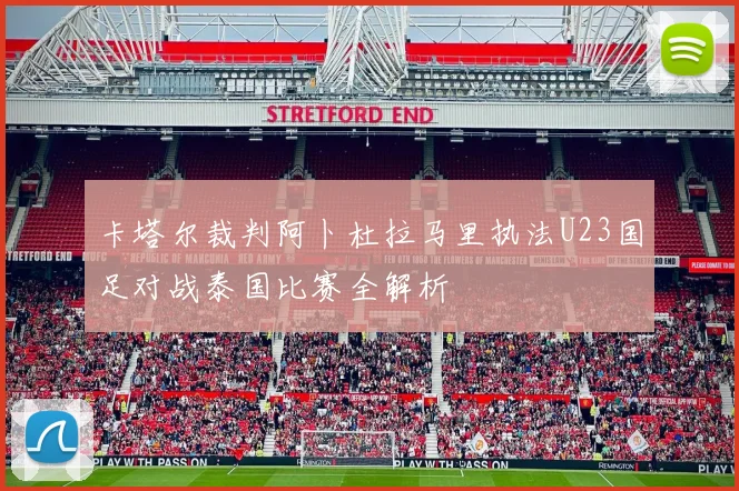 卡塔尔裁判阿卜杜拉马里执法U23国足对战泰国比赛全解析