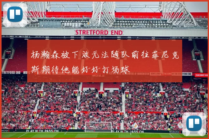 杨瀚森被下放无法随队前往菲尼克斯期待他能好好打场球