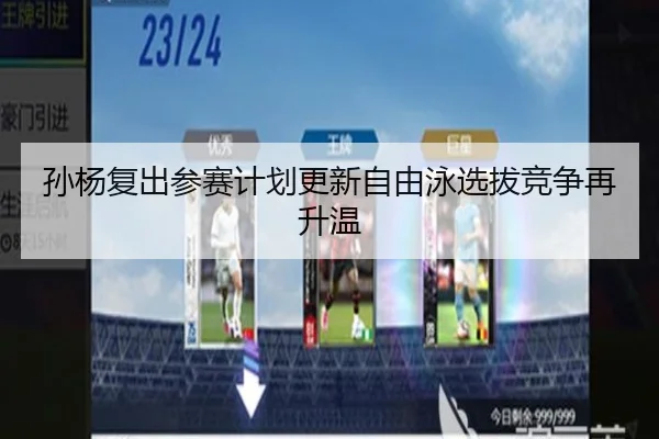 孙杨复出参赛计划更新自由泳选拔竞争再升温（kaiyun）